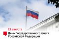 «22 августа отмечается День флага России — символа единства и независимости нашей страны